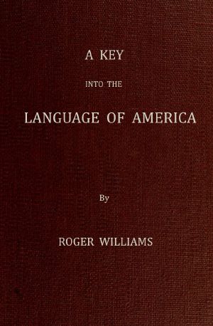 [Gutenberg 63701] • A Key Into the Language of America, or an Help to the Language of the Natives in That Part of America Called New-England / Together with Briefe Observations of the Customes, Manners, and Worships, &c. of the Aforesaid Natives, etc.